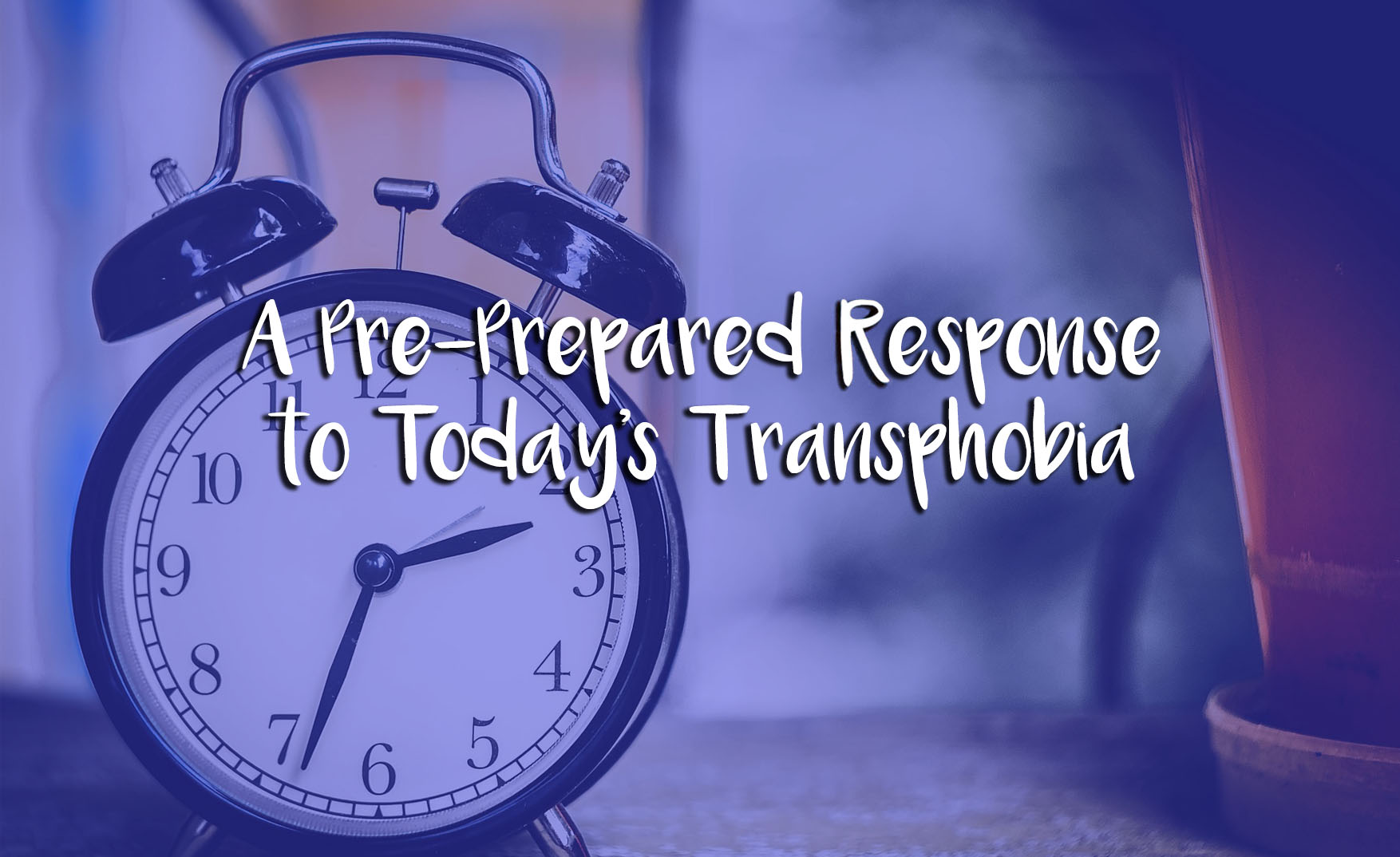 A Pre-Prepared Response to Today’s Transphobia