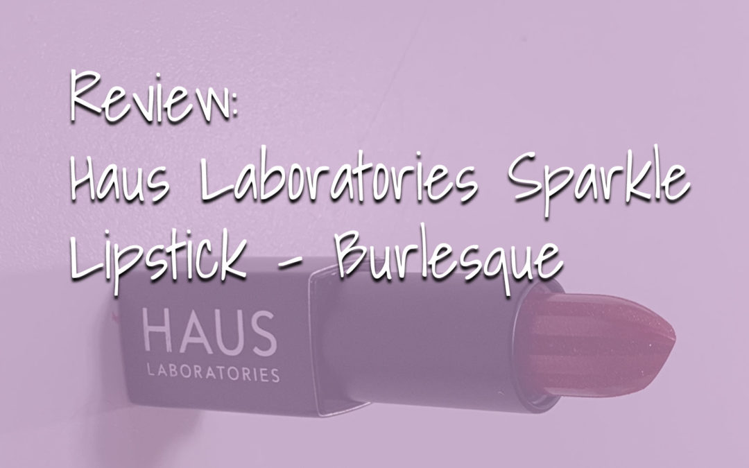 Review: Haus Laboratories Sparkle Lipstick – Burlesque